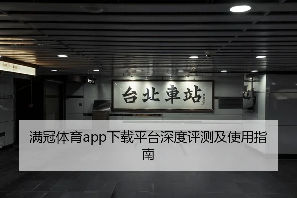 满冠体育app下载平台深度评测及使用指南
