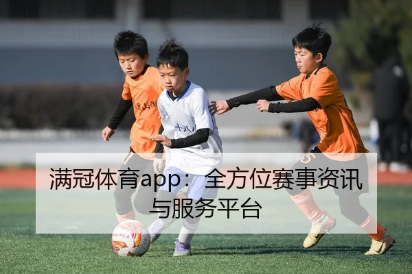 满冠体育app：全方位赛事资讯与服务平台