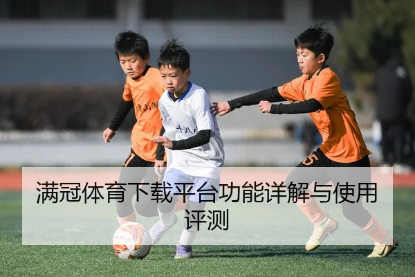 满冠体育下载平台功能详解与使用评测