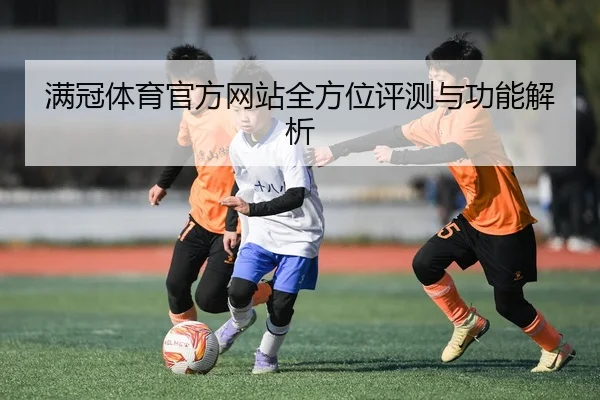 满冠体育官方网站全方位评测与功能解析
