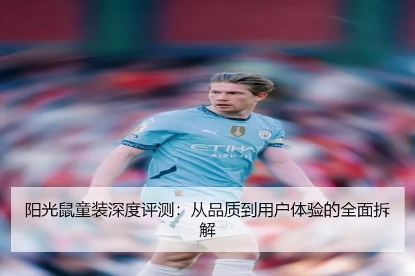 阳光鼠童装深度评测：从品质到用户体验的全面拆解