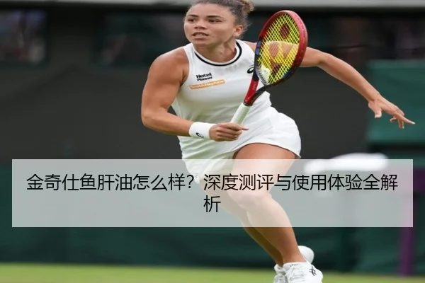 金奇仕鱼肝油怎么样？深度测评与使用体验全解析