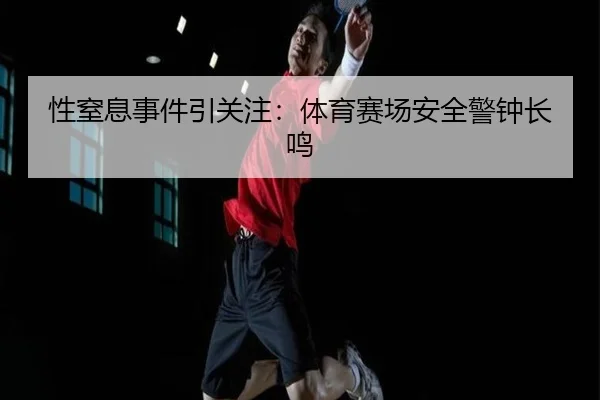 性窒息事件引关注：体育赛场安全警钟长鸣